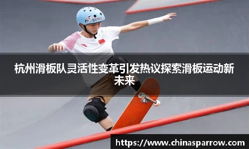 杭州滑板队灵活性变革引发热议探索滑板运动新未来