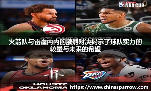 火箭队与雷霆内内的激烈对决揭示了球队实力的较量与未来的希望
